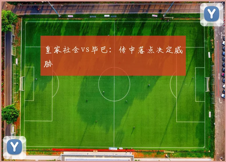 皇家社会vs毕巴：传中落点决定威胁