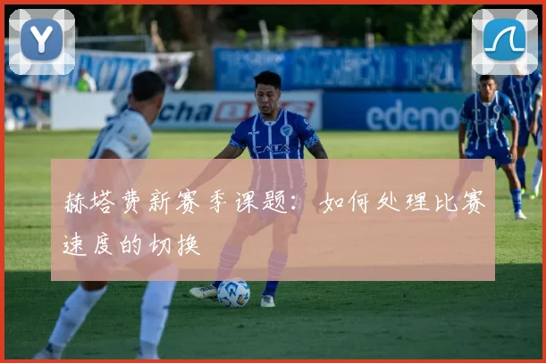赫塔费新赛季课题：如何处理比赛速度的切换