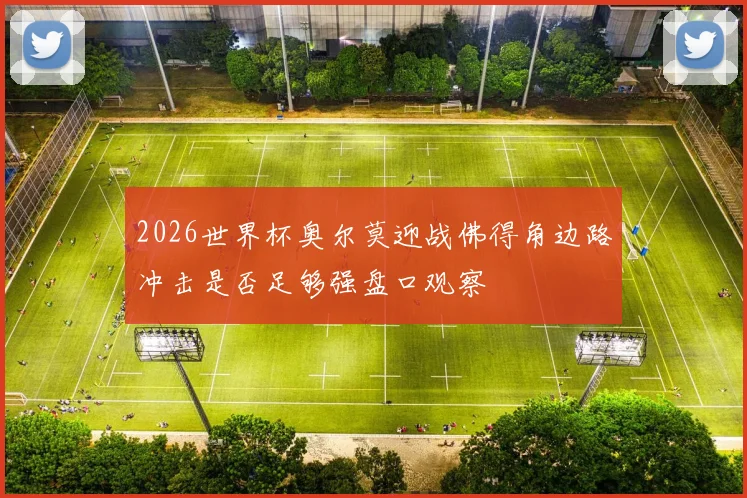 2026世界杯奥尔莫迎战佛得角边路冲击是否足够强盘口观察
