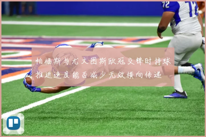 帕福斯与尤文图斯欧冠交锋时持球推进速度能否减少无效横向传递