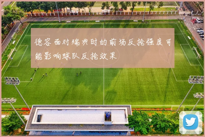 德容面对瑞典时的前场反抢强度可能影响球队反抢效果