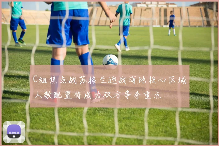 C组焦点战苏格兰迎战海地核心区域人数配置将成为双方争夺重点