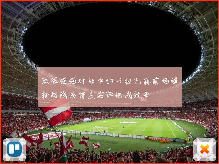 欧冠强强对话中的卡拉巴赫前场逼抢路线或将左右阵地战效率