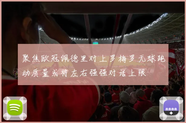 聚焦欧冠佩德里对上罗梅罗无球跑动质量或将左右强强对话上限