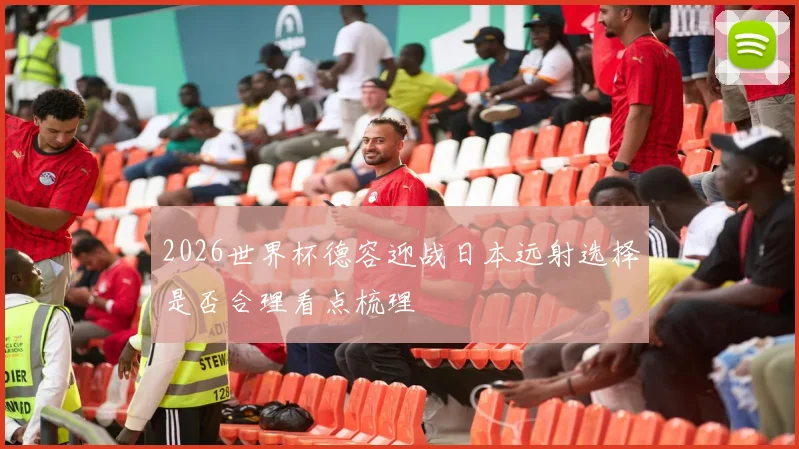 2026世界杯德容迎战日本远射选择是否合理看点梳理